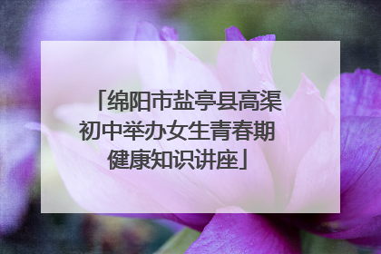 绵阳市盐亭县高渠初中举办女生青春期健康知识讲座
