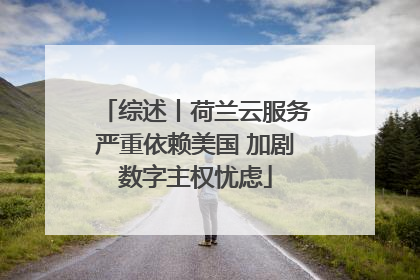 综述丨荷兰云服务严重依赖美国 加剧数字主权忧虑