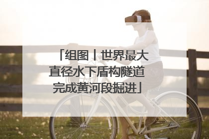 组图丨世界最大直径水下盾构隧道完成黄河段掘进