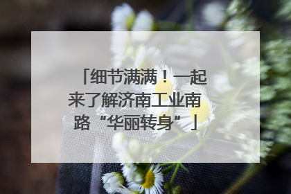 细节满满！一起来了解济南工业南路“华丽转身”