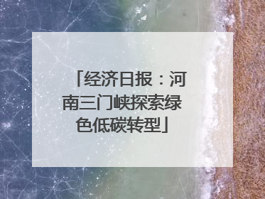 经济日报：河南三门峡探索绿色低碳转型