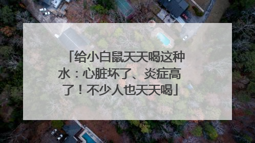给小白鼠天天喝这种水：心脏坏了、炎症高了！不少人也天天喝