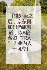 继外卖之后，京东再加码酒旅赛道，以3倍薪资“挖人”？业内人士回应