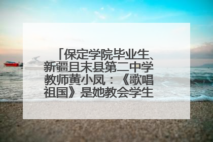 保定学院毕业生、新疆且末县第二中学教师黄小凤：《歌唱祖国》是她教会学生的第一首歌