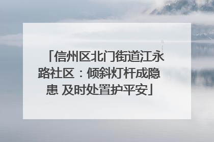 信州区北门街道江永路社区：倾斜灯杆成隐患 及时处置护平安