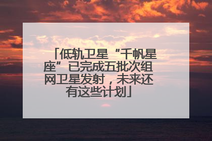 低轨卫星“千帆星座”已完成五批次组网卫星发射，未来还有这些计划