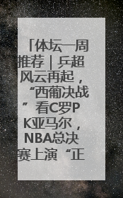 体坛一周推荐｜乒超风云再起，“西葡决战”看C罗PK亚马尔，NBA总决赛上演“正青春”……
