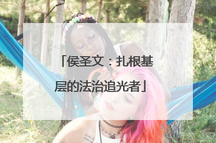 侯圣文：扎根基层的法治追光者