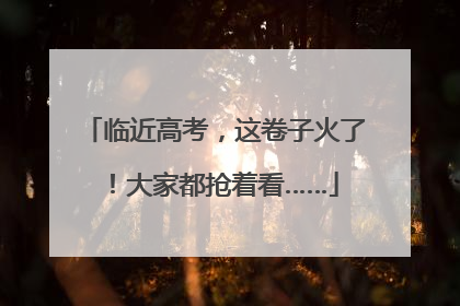 临近高考，这卷子火了！大家都抢着看……