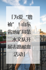 为爱“撸袖”！山东省地矿局第二水文队开展志愿献血活动