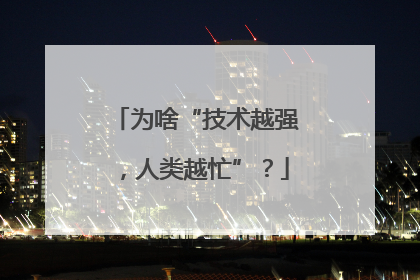 为啥“技术越强，人类越忙”？