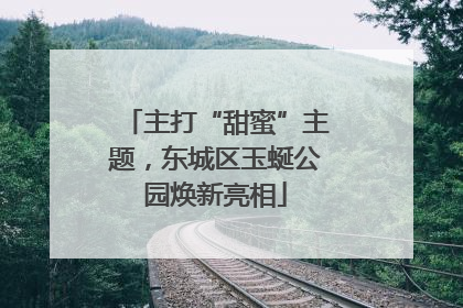 主打“甜蜜”主题，东城区玉蜒公园焕新亮相