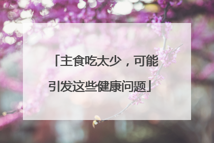 主食吃太少，可能引发这些健康问题