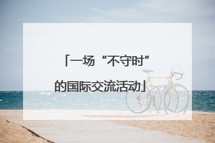 一场“不守时”的国际交流活动