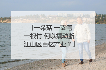 一朵菇 一支笔 一根竹 何以撬动浙江山区百亿产业？