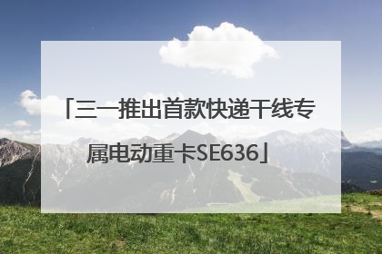 三一推出首款快递干线专属电动重卡SE636