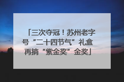 三次夺冠！苏州老字号“二十四节气”礼盒再摘“紫金奖”金奖