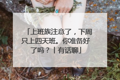 上班族注意了，下周只上四天班。你准备好了吗？丨有话聊