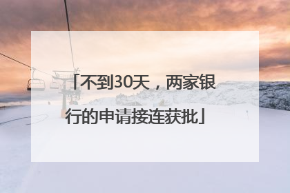 不到30天，两家银行的申请接连获批