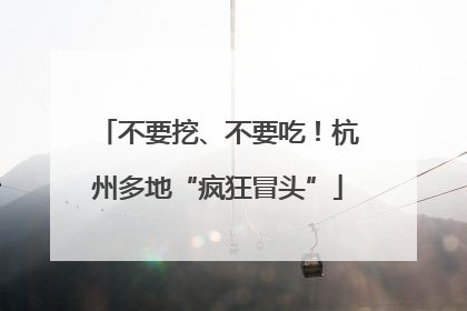 不要挖、不要吃！杭州多地“疯狂冒头”