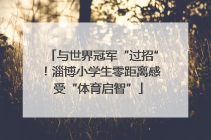 与世界冠军“过招”！淄博小学生零距离感受“体育启智”