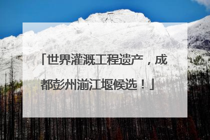 世界灌溉工程遗产，成都彭州湔江堰候选！
