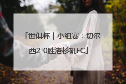 世俱杯｜小组赛：切尔西2-0胜洛杉矶FC