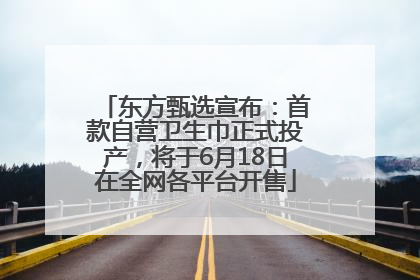 东方甄选宣布：首款自营卫生巾正式投产，将于6月18日在全网各平台开售