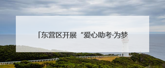 东营区开展“爱心助考·为梦护航”文明实践志愿服务活动