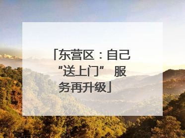 东营区：自己“送上门” 服务再升级