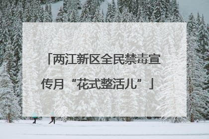 两江新区全民禁毒宣传月“花式整活儿”