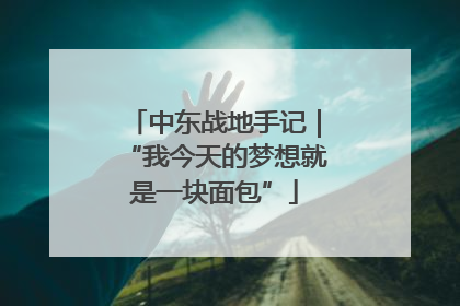 中东战地手记｜“我今天的梦想就是一块面包”