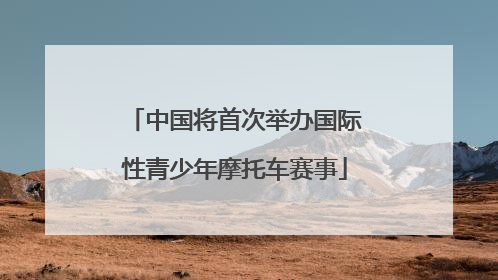 中国将首次举办国际性青少年摩托车赛事