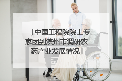 中国工程院院士专家团到滨州市调研农药产业发展情况