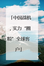 中国战机，实力“圈粉”全球客户