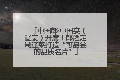 中国郎·中国宴（辽宴）开席！郎酒定制辽菜打造“可品尝的品质名片”