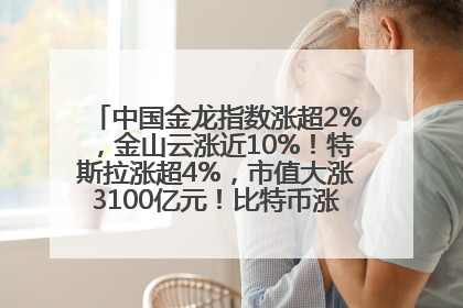 中国金龙指数涨超2%，金山云涨近10%！特斯拉涨超4%，市值大涨3100亿元！比特币涨回11万美元关口