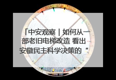 中安观察｜如何从一部老旧电梯改造 看出安徽民主科学决策的“高分秘诀”？