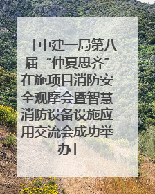 中建一局第八届“仲夏思齐”在施项目消防安全观摩会暨智慧消防设备设施应用交流会成功举办