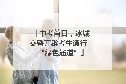 中考首日，冰城交警开辟考生通行“绿色通道”