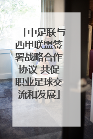 中足联与西甲联盟签署战略合作协议 共促职业足球交流和发展