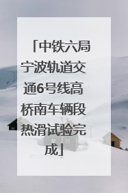中铁六局宁波轨道交通6号线高桥南车辆段热滑试验完成
