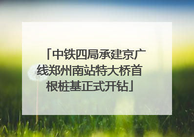 中铁四局承建京广线郑州南站特大桥首根桩基正式开钻