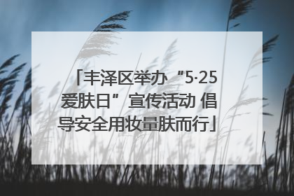 丰泽区举办“5·25 爱肤日”宣传活动 倡导安全用妆量肤而行