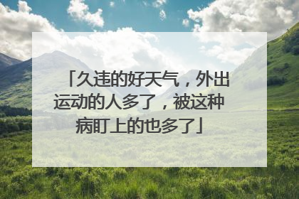 久违的好天气，外出运动的人多了，被这种病盯上的也多了