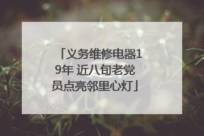 义务维修电器19年 近八旬老党员点亮邻里心灯
