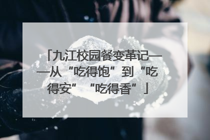 九江校园餐变革记——从“吃得饱”到“吃得安”“吃得香”