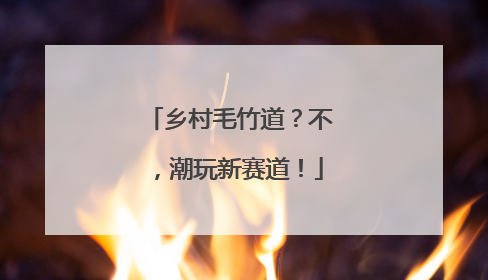乡村毛竹道？不，潮玩新赛道！
