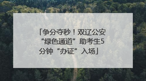 争分夺秒！双辽公安“绿色通道”助考生5分钟“办证”入场
