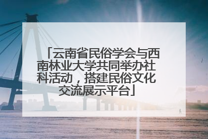 云南省民俗学会与西南林业大学共同举办社科活动，搭建民俗文化交流展示平台
